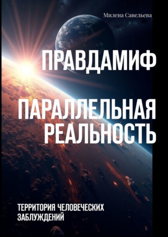 Милена Савельева. Правда – миф. Параллельная реальность. Территория человеческих заблуждений