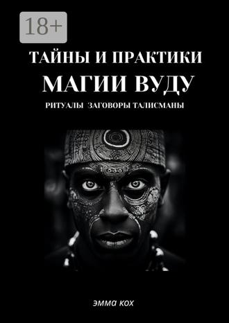 Эмма Кох. Тайны и практики магии Вуду. Ритуалы, заговоры, талисманы