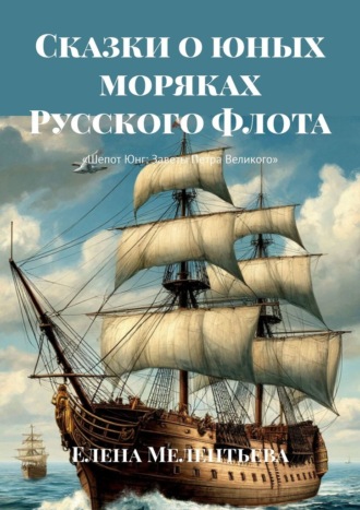 Елена Мелентьева. Сказки о юных моряках Русского Флота. Шепот Юнг: Заветы Петра Великого