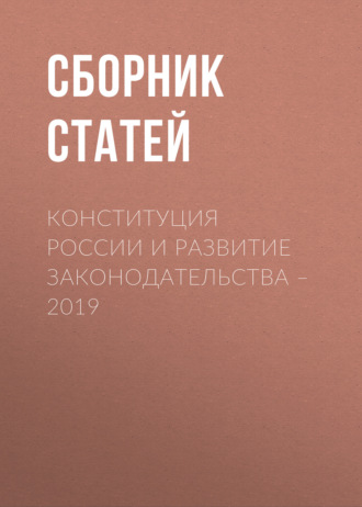 Сборник статей. Конституция России и развитие законодательства – 2019