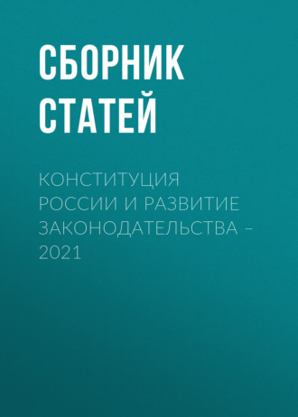 Сборник статей. Конституция России и развитие законодательства – 2021