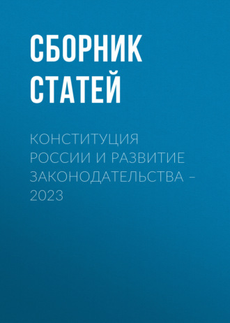 Сборник статей. Конституция России и развитие законодательства – 2023