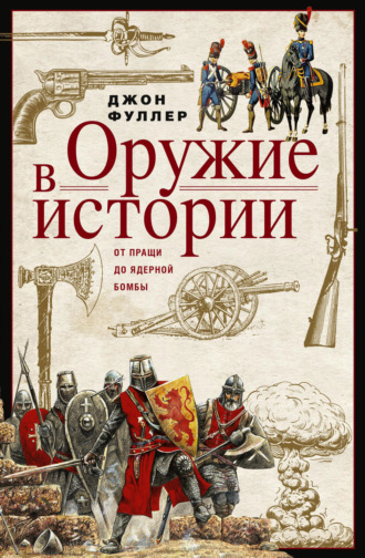 Оружие в истории. От пращи до ядерной бомбы. Джон Фуллер