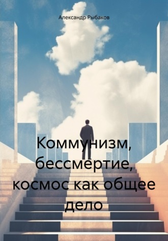 Александр Рыбаков. Коммунизм, бессмертие, космос как общее дело