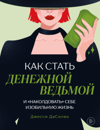 Джесси ДаСилва. Как стать денежной ведьмой и «наколдовать» себе изобильную жизнь