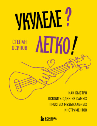 Укулеле? Легко! Как быстро освоить один из самых простых музыкальных инструментов. Степан Осипов