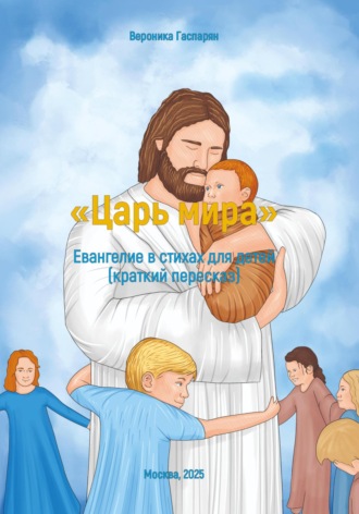 Вероника Анна Тер-Мари Гаспарян. «Царь мира». Евангелие в стихах для детей