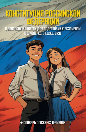 Конституция Российской Федерации в вопросах и ответах для подготовки к экзаменам в школе, колледже, вузе. 