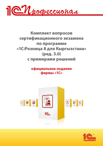 Комплект вопросов сертификационного экзамена «1С:Профессионал» по программе «1С:Розница 8 для Кыргызстана» (ред. 3.0) с примерами решений (+ epub). Версия экзамена – март 2025. 