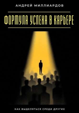 Андрей Миллиардов. Формула успеха в карьере. Как выделяться среди других