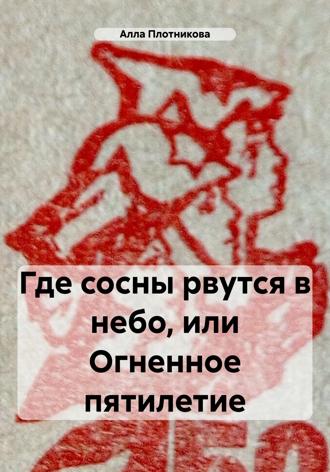 Где сосны рвутся в небо, или Огненное пятилетие. 