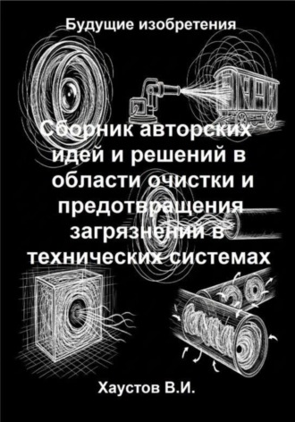 Владимир Хаустов. Сборник авторских физико-технических идей и решений в области очистки и предотвращения загрязнений в технических системах