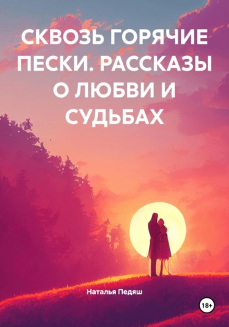 Наталья Александровна Педяш. СКВОЗЬ ГОРЯЧИЕ ПЕСКИ. РАССКАЗЫ О ЛЮБВИ И СУДЬБАХ