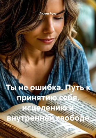 Ты не ошибка. Путь к принятию себя, исцелению и внутренней свободе. 