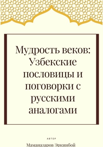 Эркинбой Маманазаров. Мудрость веков: Узбекские пословицы и поговорки с русскими аналогами
