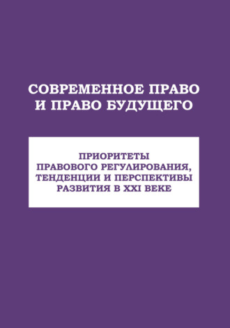 Современное право и право будущего. Приоритеты правового регулирования, тенденции и перспективы развития в XXI веке. 