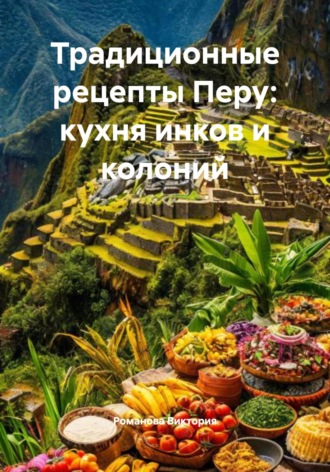 Традиционные рецепты Перу: кухня инков и колоний. Романова Виктория