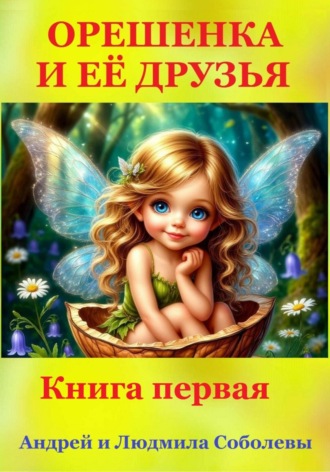 Андрей и Людмила Соболевы.. Орешенка и её друзья. Книга первая
