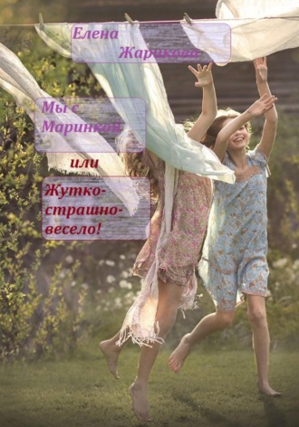 Мы с Маринкой, или Жутко-страшно-весело!. Елена Владимировна Жарикова
