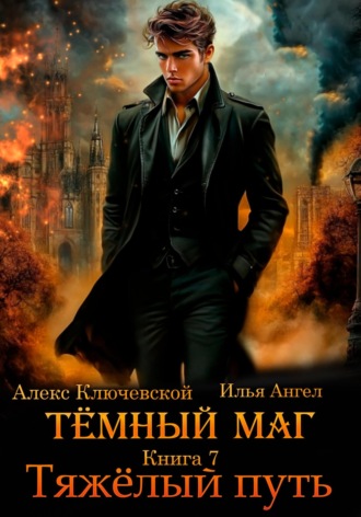 Алекс Ключевской (Лёха). Тёмный маг. Книга 7. Тяжёлый путь
