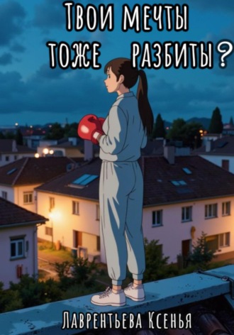 Ксенья Николаевна Лаврентьева. Твои мечты тоже разбиты?