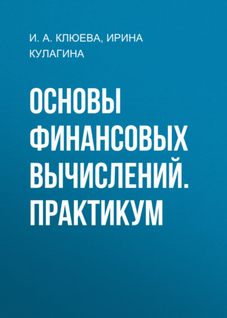 Основы финансовых вычислений. Практикум. И. И. Кулагина