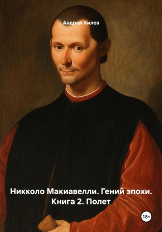 Андрей Хилев. Никколо Макиавелли. Гений эпохи. Книга 2. Полет