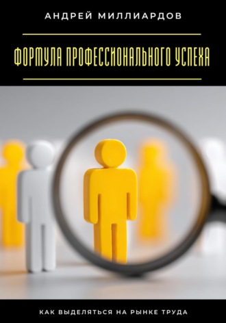 Формула профессионального успеха. Как выделяться на рынке труда. Андрей Миллиардов
