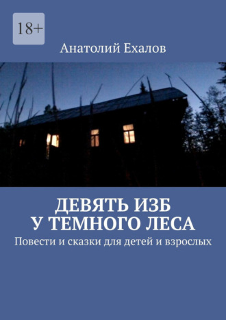 Анатолий Константинович Ехалов. Девять изб у темного леса. Повести и сказки для детей и взрослых