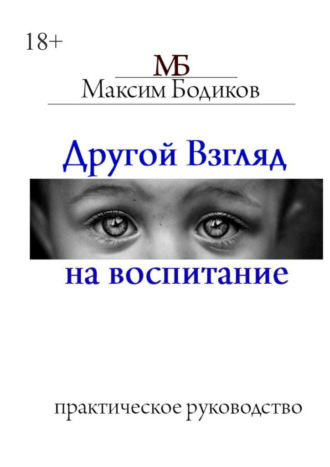 Другой взгляд на воспитание. Практическое руководство. Максим Бодиков