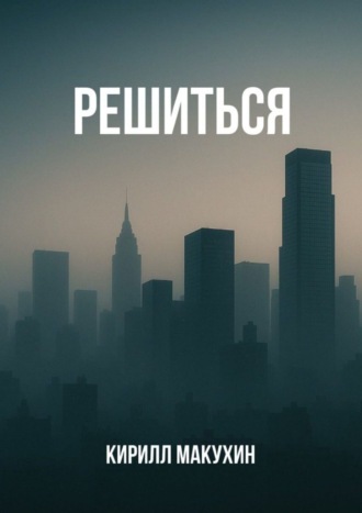Решиться. Кирилл Макухин