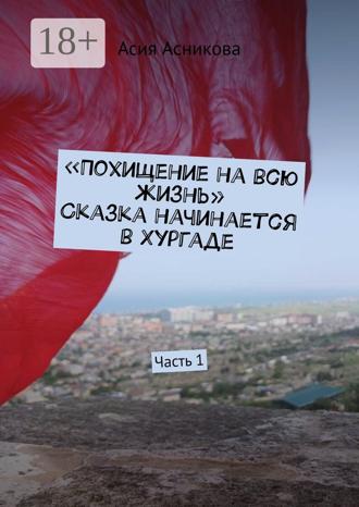Похищение на всю жизнь. Сказка начинается в Хургаде. Часть 1. Мингайли Асия