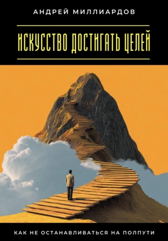 Андрей Миллиардов. Искусство достигать целей. Как не останавливаться на полпути