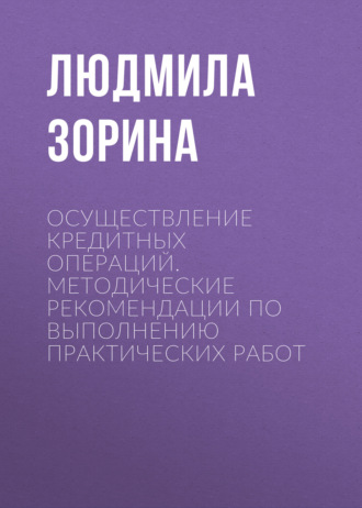 Людмила Зорина. Осуществление кредитных операций. Методические рекомендации по выполнению практических работ