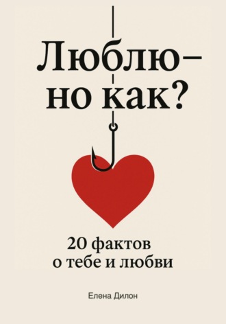 Елена Дилон. Люблю – но как? 20 фактов о тебе и любви
