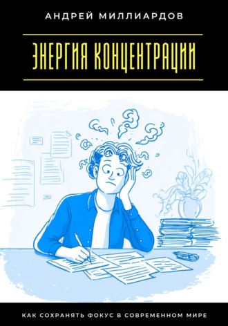 Андрей Миллиардов. Энергия концентрации. Как сохранять фокус в современном мире