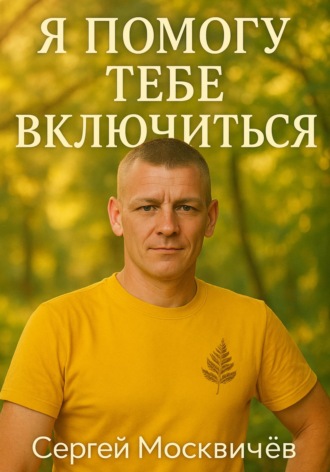 Я Помогу Тебе Включиться!!!. Сергей Васильевич Москвичёв