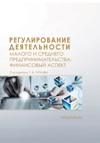 . Регулирование деятельности малого и среднего предпринимательства: финансовый аспект. Практикум