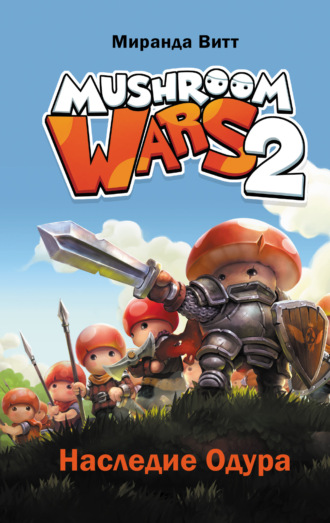 Миранда Витт. Mushroom Wars 2. Наследие Одура