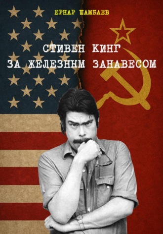 Стивен Кинг за железным занавесом (история книг С. Кинга в СССР и России, 1981-2025). Ернар Шамбаев
