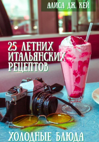 Алиса Дж. Кей. 25 летних итальянских рецептов: холодные блюда