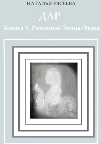 Наталья Евсеева. Дар.  Книга 1. Решение Энны-Эквы
