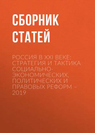 Россия в XXI веке: стратегия и тактика социально-экономических, политических и правовых реформ – 2019. 