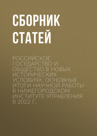 Российское государство и общество в новых исторических условиях. Основные итоги научной работы в Нижегородском институте управления в 2022 г.. 