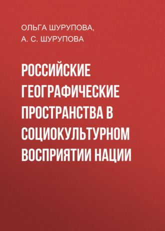 Ольга Шурупова. Российские географические пространства в социокультурном восприятии нации