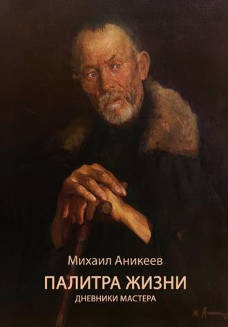 Аникеев Корнеевич Михаил. Палитра жизни. Дневники Мастера