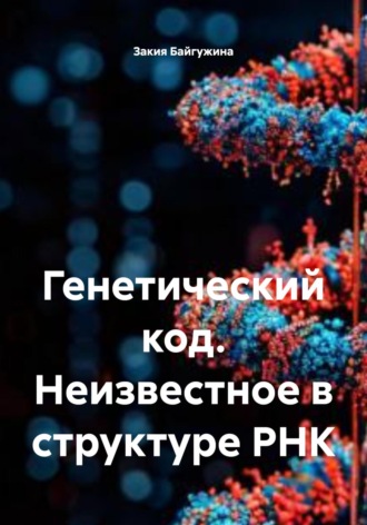 Закия Байгужина. Генетический код. Неизвестное в структуре РНК