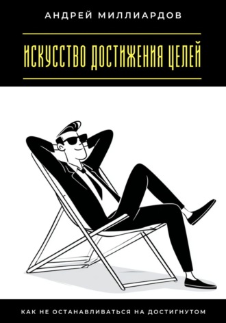 Искусство достижения целей. Как не останавливаться на достигнутом. Андрей Миллиардов