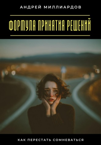 Андрей Миллиардов. Формула принятия решений. Как перестать сомневаться
