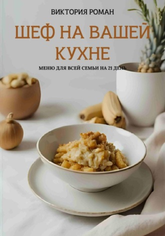 Виктория Роман. «Шеф на Вашей кухне». Меню для всей семьи на 21 день